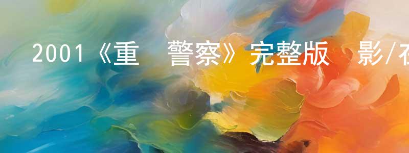 白東宇的動漫綜藝大全,2001《重裝警察》完整版電影/在線觀看/百度云-美劇天堂